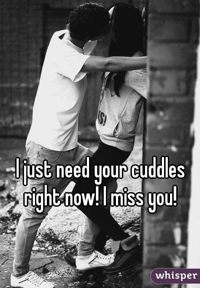 I just need your cuddles right now! I miss you! 