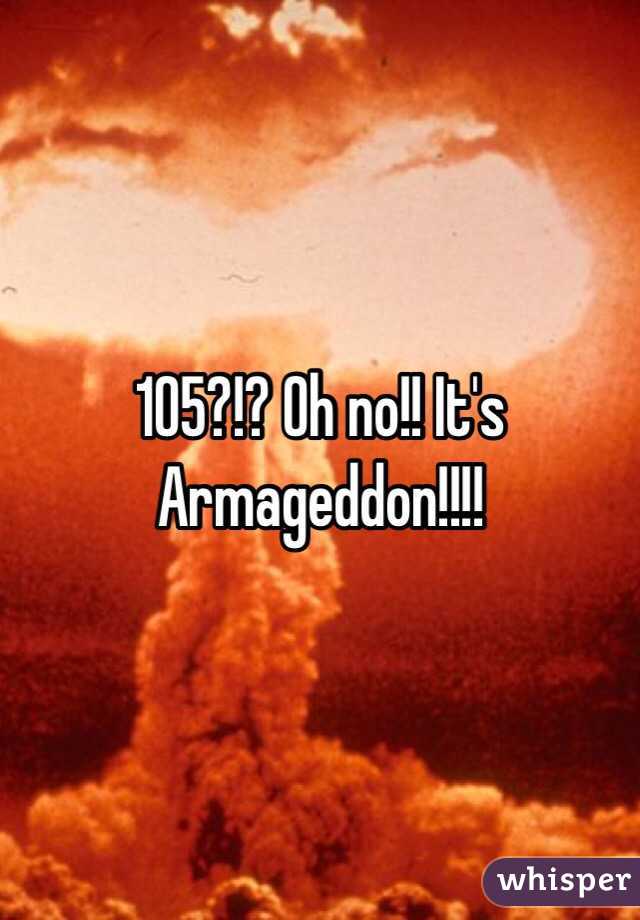 105?!? Oh no!! It's Armageddon!!!!