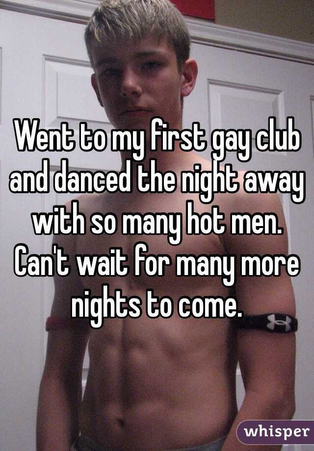 Went to my first gay club and danced the night away with so many hot men. Can't wait for many more nights to come. 