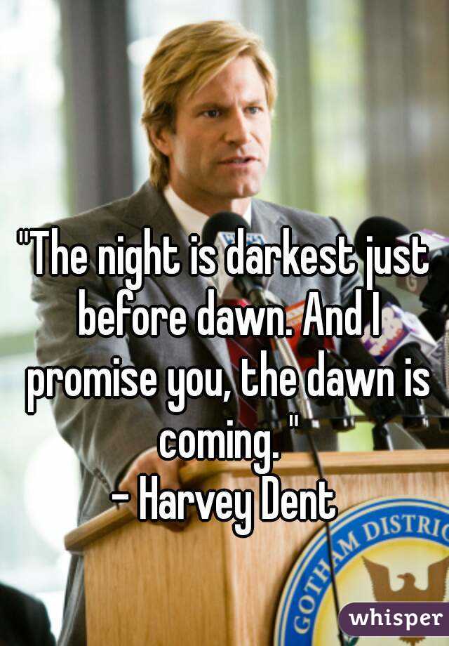 "The night is darkest just before dawn. And I promise you, the dawn is coming. "
- Harvey Dent
