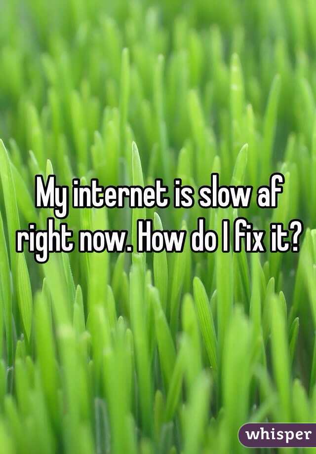My internet is slow af right now. How do I fix it?