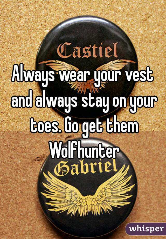Always wear your vest and always stay on your toes. Go get them Wolfhunter