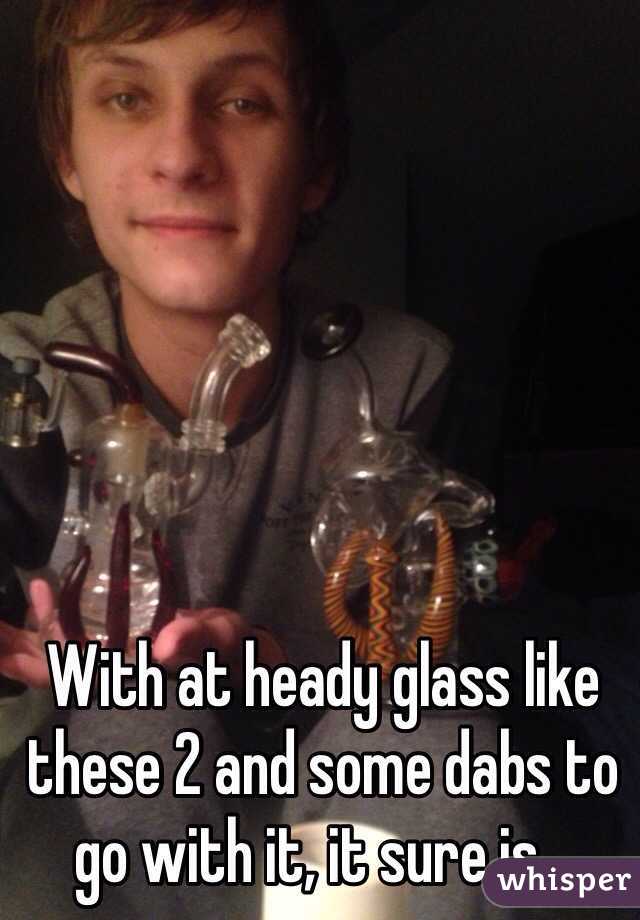 With at heady glass like these 2 and some dabs to go with it, it sure is...