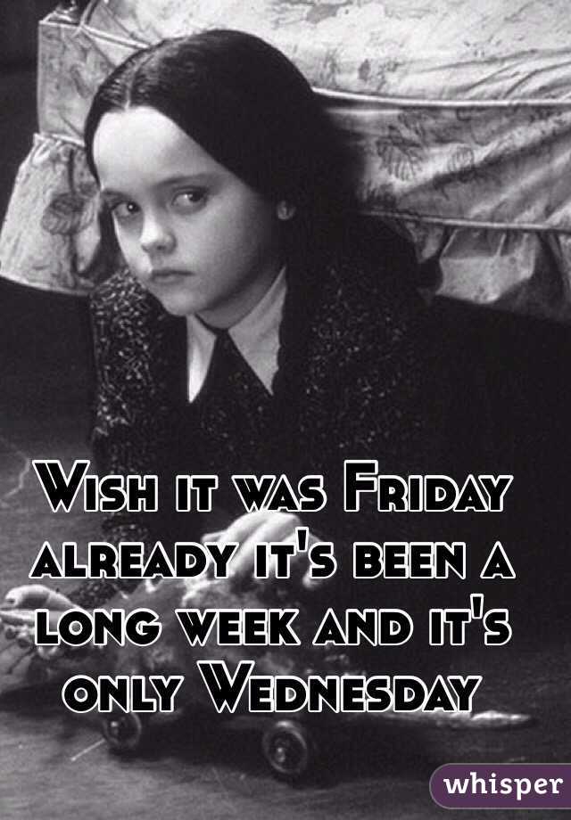 Wish it was Friday already it's been a long week and it's only Wednesday 