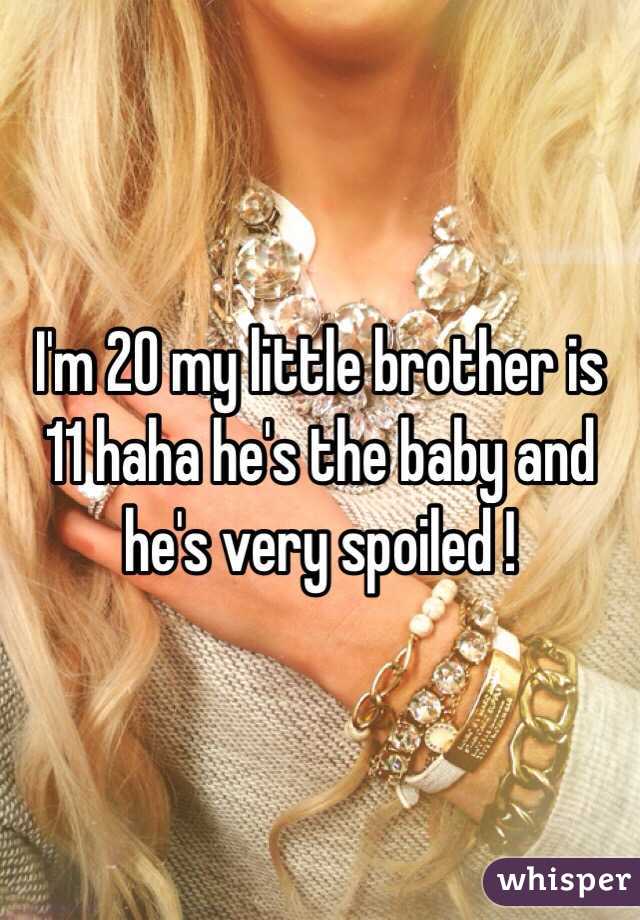 I'm 20 my little brother is 11 haha he's the baby and he's very spoiled !