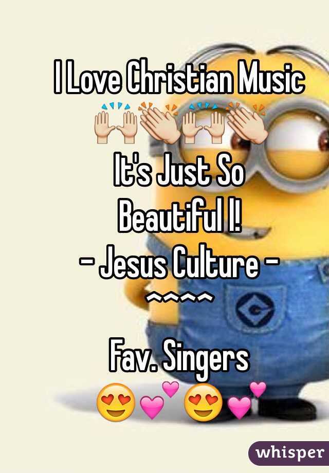 I Love Christian Music 
🙌👏🙌👏
It's Just So 
Beautiful l! 
- Jesus Culture -
^^^^
Fav. Singers 
😍💕😍💕