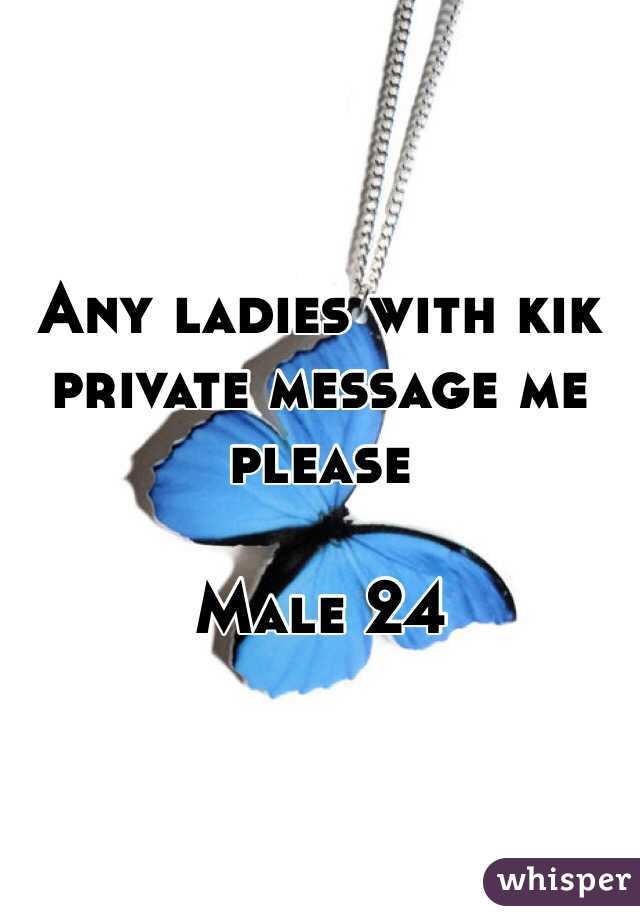 Any ladies with kik private message me please

Male 24 