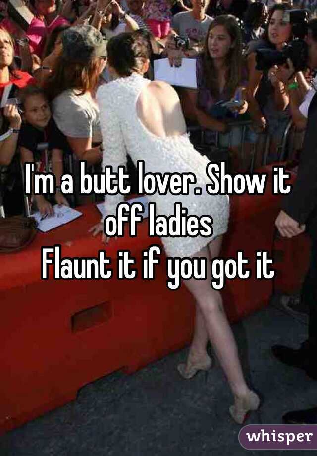 I'm a butt lover. Show it off ladies 
Flaunt it if you got it
