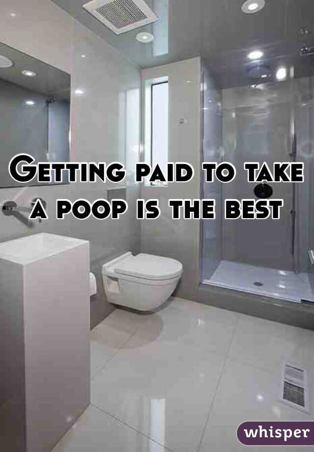 Getting paid to take a poop is the best 
