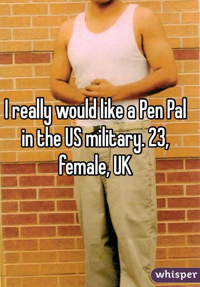 I really would like a Pen Pal in the US military. 23, female, UK