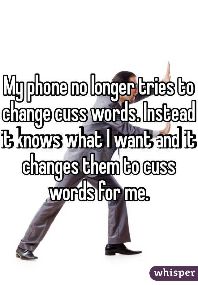 My phone no longer tries to change cuss words. Instead it knows what I want and it changes them to cuss words for me. 