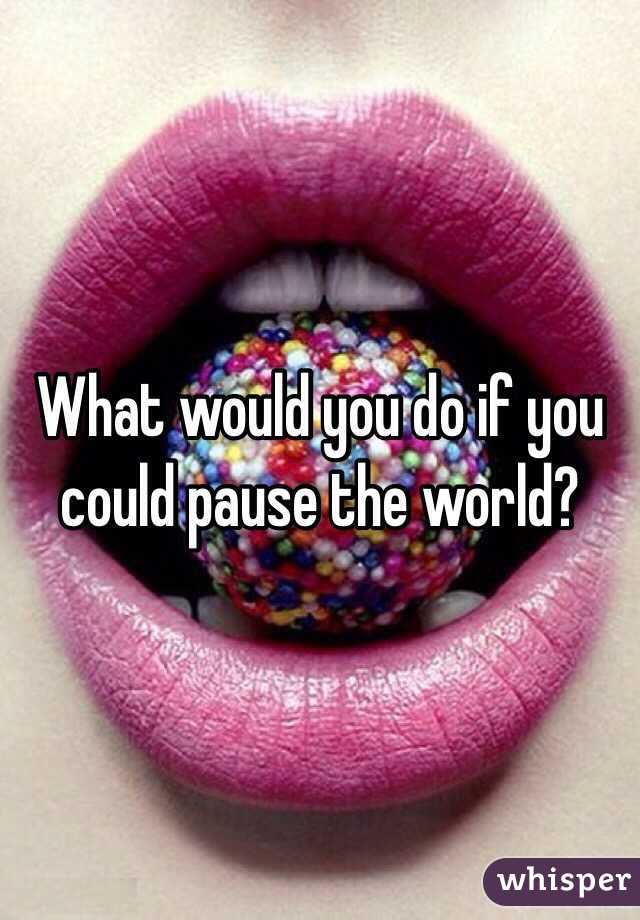 What would you do if you could pause the world?