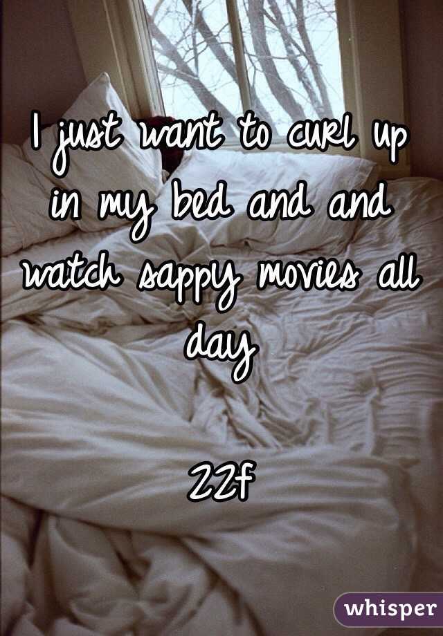 I just want to curl up in my bed and and watch sappy movies all day 

22f