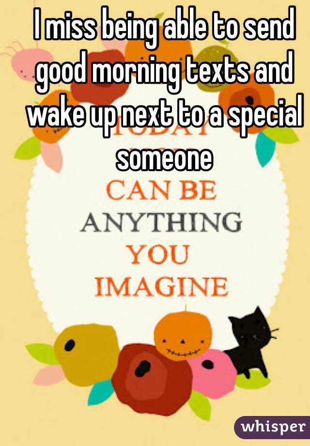 I miss being able to send good morning texts and wake up next to a special someone 
