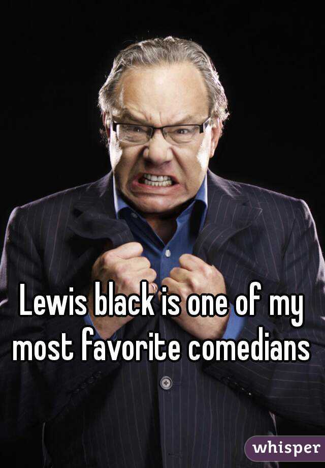 Lewis black is one of my most favorite comedians 