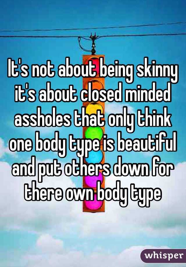 It's not about being skinny it's about closed minded assholes that only think one body type is beautiful and put others down for there own body type