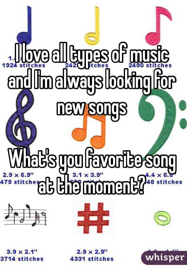 I love all types of music and I'm always looking for new songs

What's you favorite song at the moment? 

