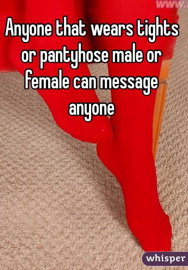 Anyone that wears tights or pantyhose male or female can message anyone 