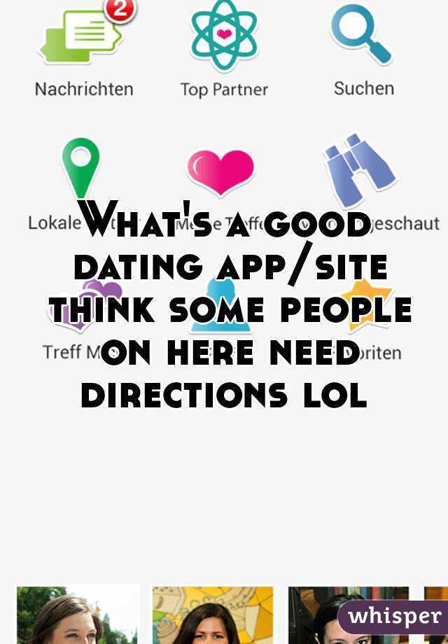 What's a good dating app/site think some people on here need directions lol 