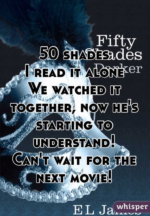 50 shades
I read it alone
We watched it together, now he's starting to understand!
Can't wait for the next movie!