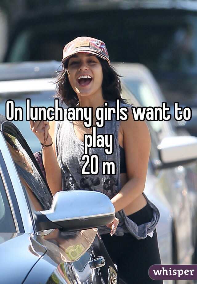 On lunch any girls want to play
20 m