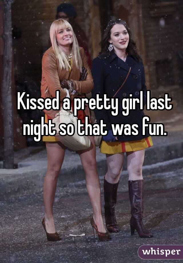 Kissed a pretty girl last night so that was fun.