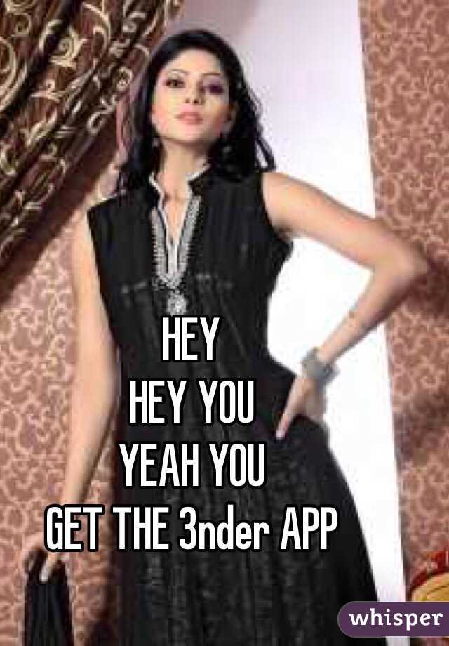 HEY
HEY YOU
YEAH YOU
GET THE 3nder APP