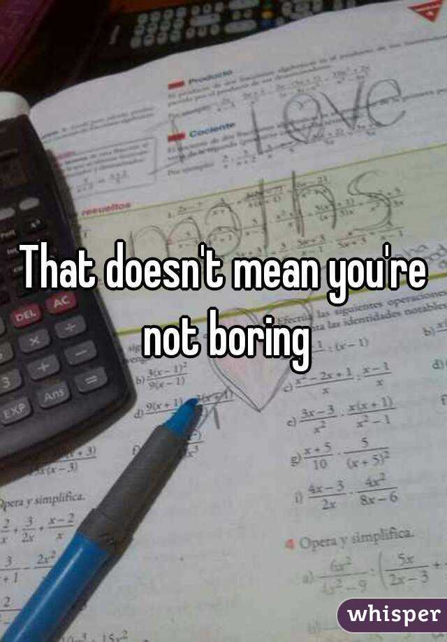 That doesn't mean you're not boring
