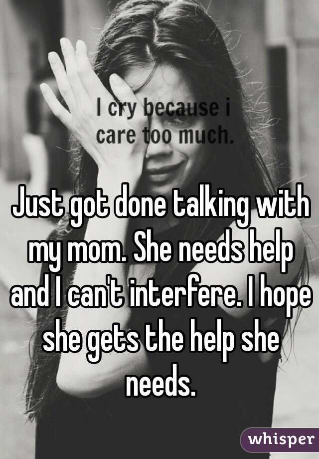 Just got done talking with my mom. She needs help and I can't interfere. I hope she gets the help she needs. 