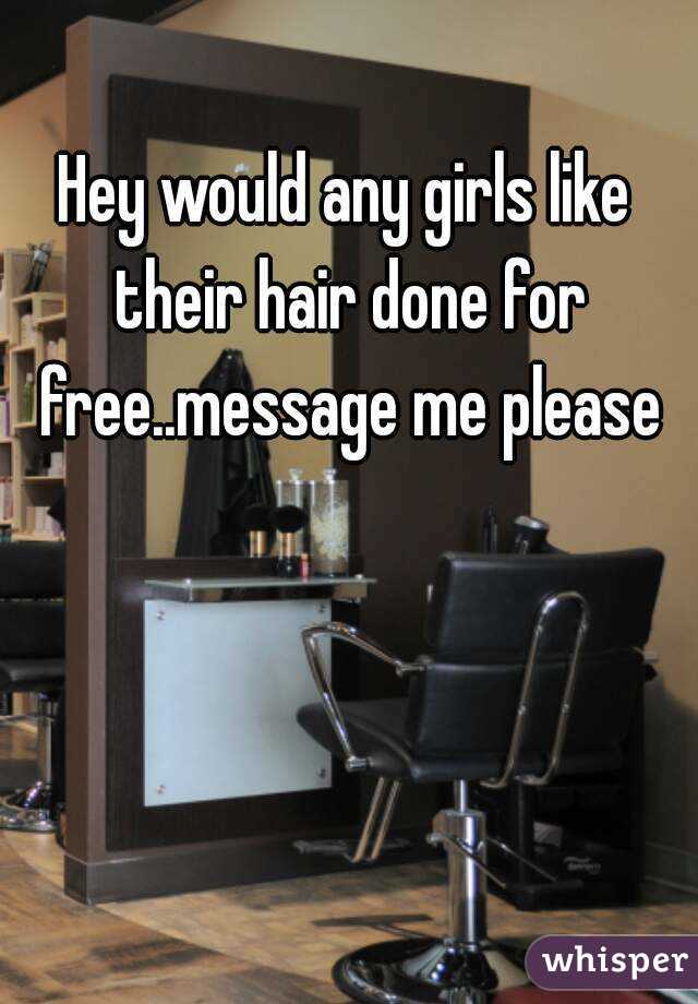 Hey would any girls like their hair done for free..message me please