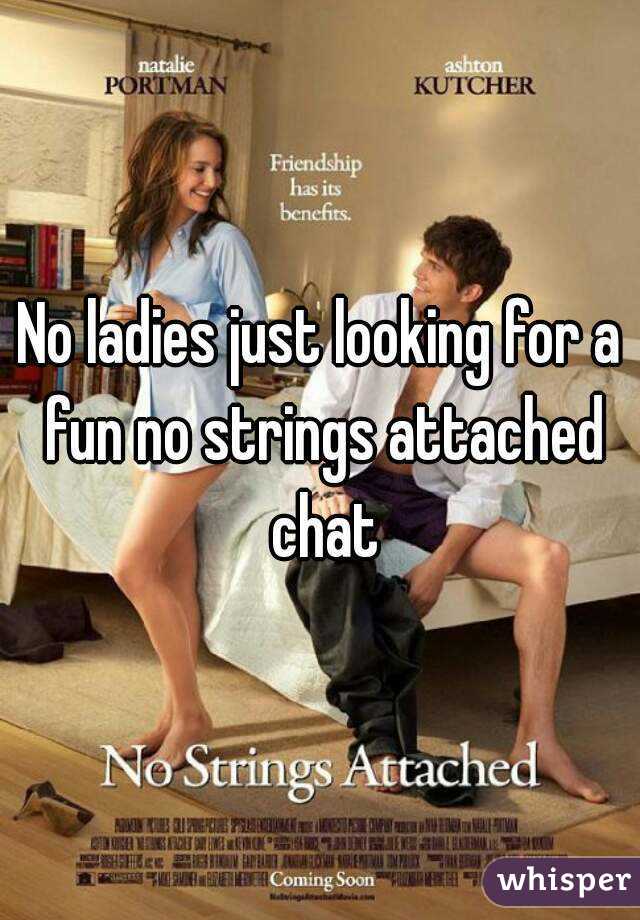 No ladies just looking for a fun no strings attached chat