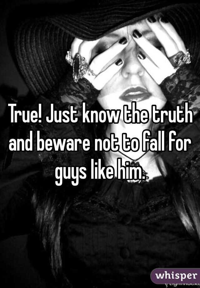 True! Just know the truth and beware not to fall for guys like him. 