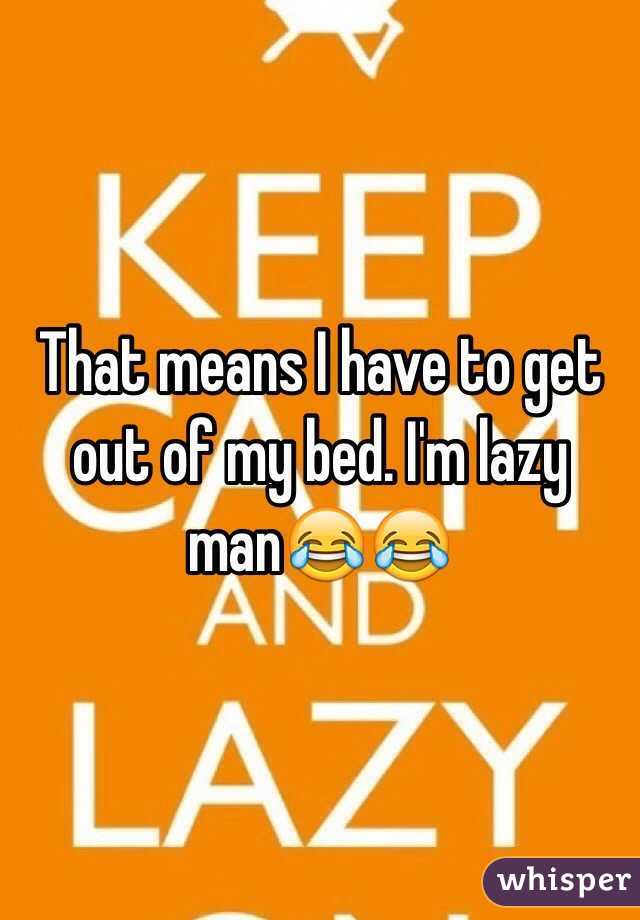 That means I have to get out of my bed. I'm lazy man😂😂
