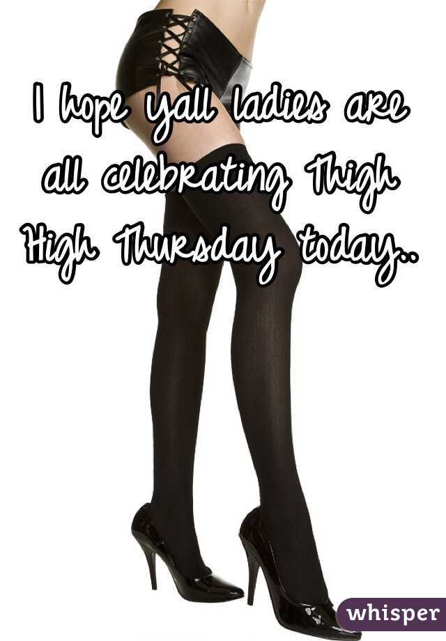 I hope yall ladies are all celebrating Thigh High Thursday today..