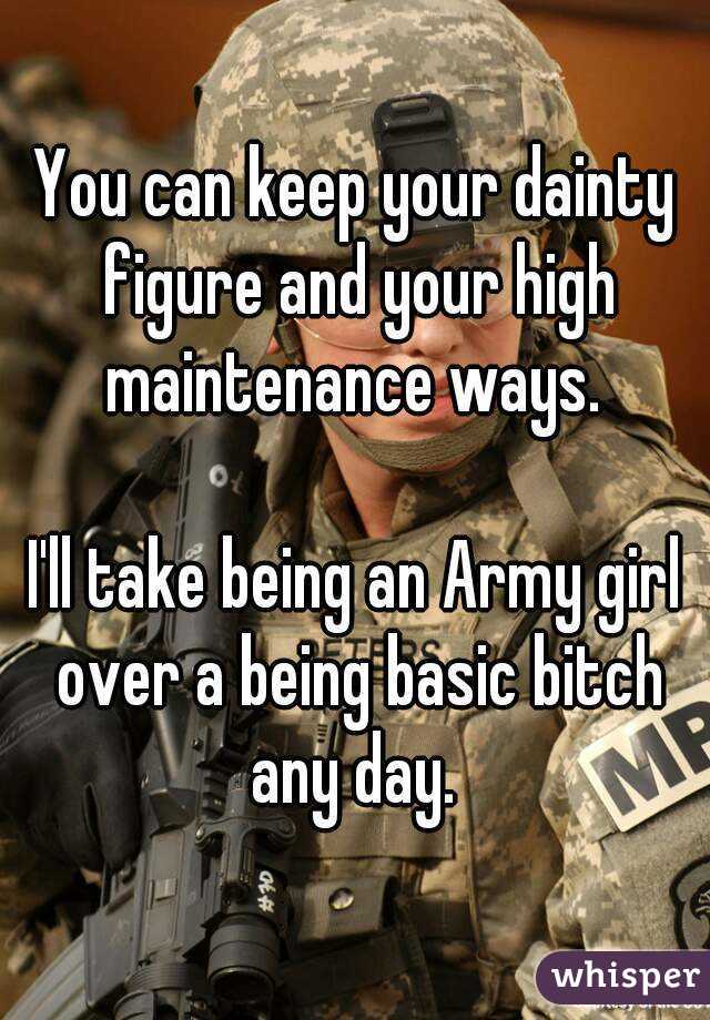 You can keep your dainty figure and your high maintenance ways. 

I'll take being an Army girl over a being basic bitch any day. 

