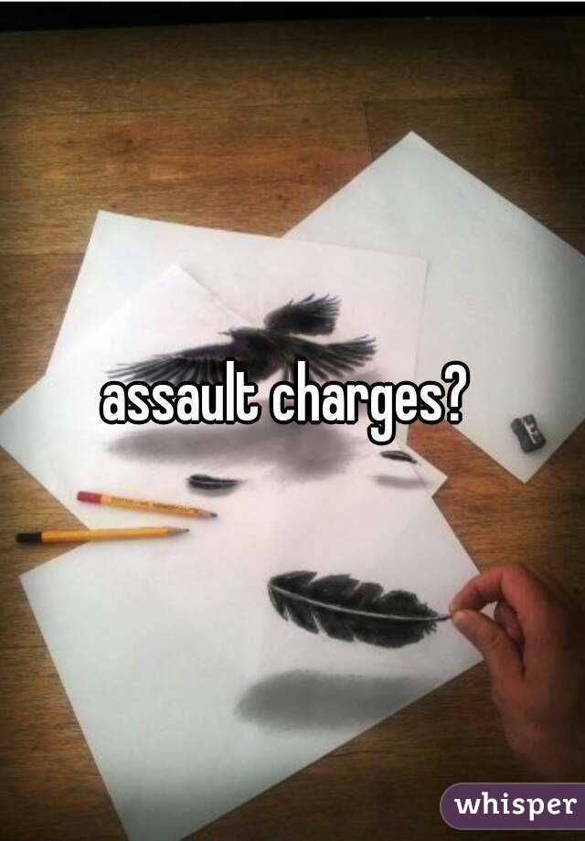 assault charges? 