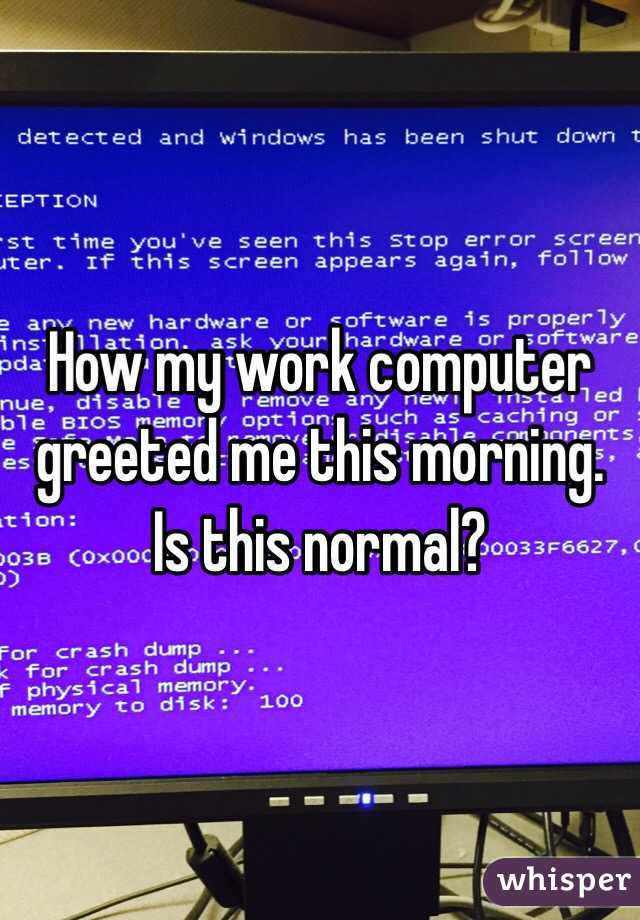 How my work computer greeted me this morning. Is this normal?