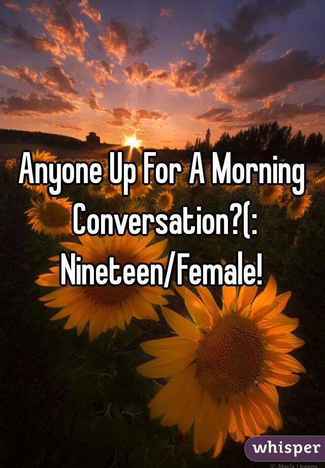 Anyone Up For A Morning Conversation?(:
Nineteen/Female!