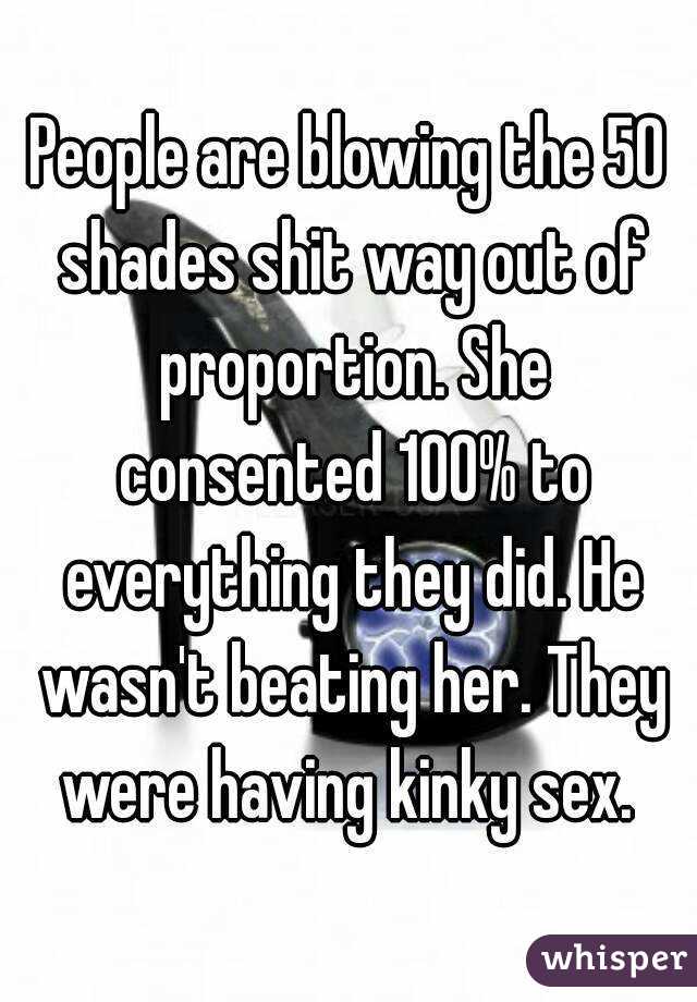 People are blowing the 50 shades shit way out of proportion. She consented 100% to everything they did. He wasn't beating her. They were having kinky sex. 