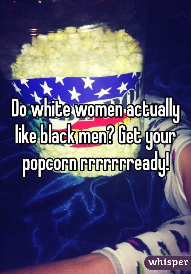 Do white women actually like black men? Get your popcorn rrrrrrready! 