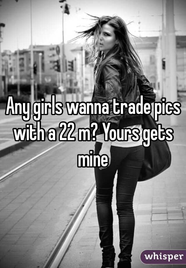 Any girls wanna trade pics with a 22 m? Yours gets mine