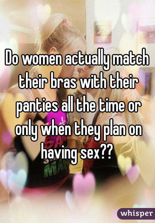 Do women actually match their bras with their panties all the time or only when they plan on having sex?? 