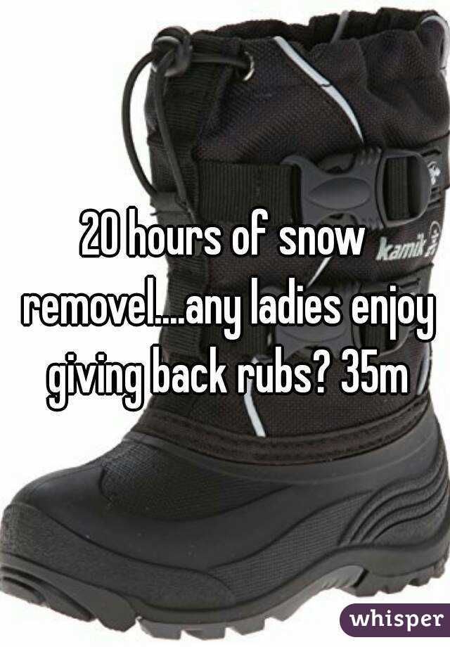 20 hours of snow removel....any ladies enjoy giving back rubs? 35m