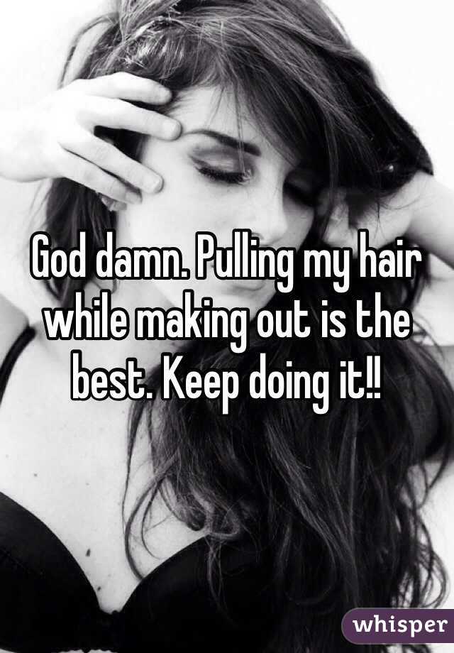 God damn. Pulling my hair while making out is the best. Keep doing it!!