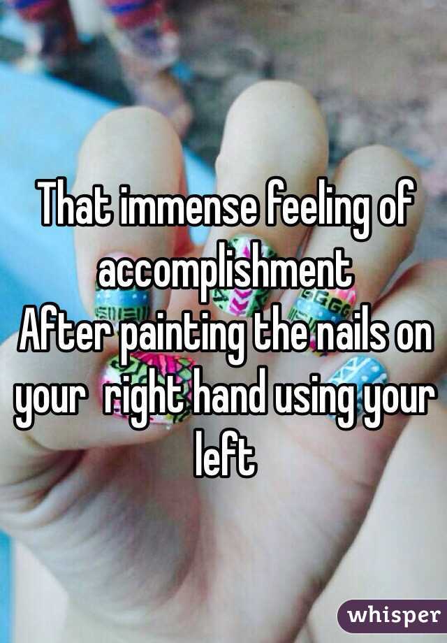 That immense feeling of accomplishment 
After painting the nails on your  right hand using your left