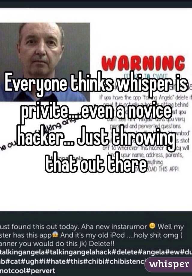 Everyone thinks whisper is privite....even a novice hacker... Just throwing that out there