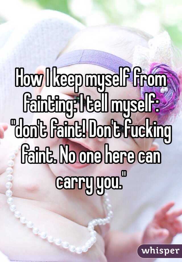 How I keep myself from fainting: I tell myself: "don't faint! Don't fucking faint. No one here can carry you."