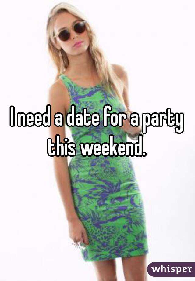 I need a date for a party this weekend. 