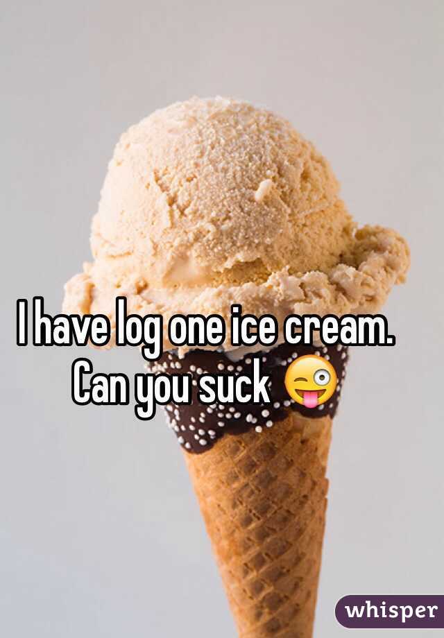 I have log one ice cream. Can you suck 😜