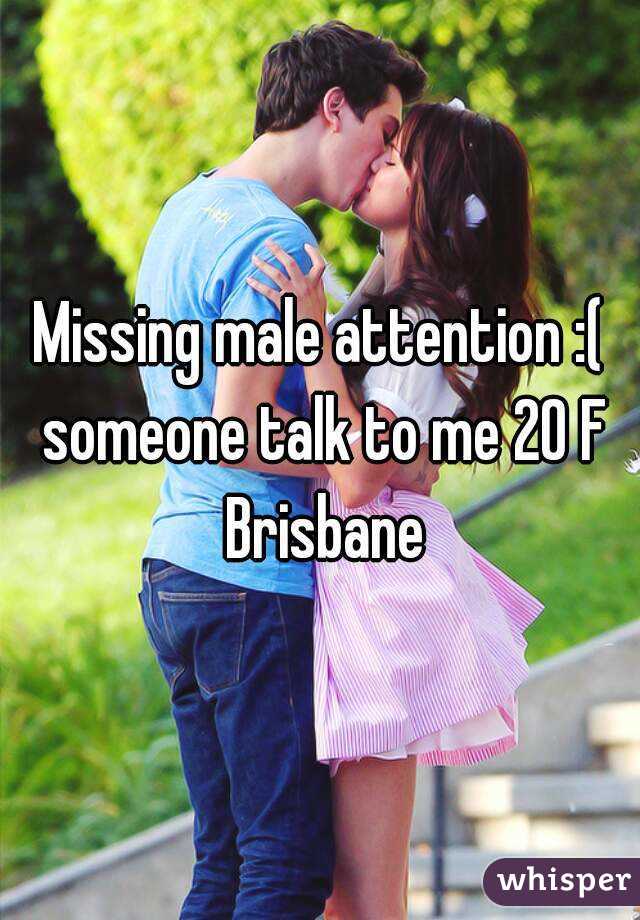 Missing male attention :( someone talk to me 20 F Brisbane